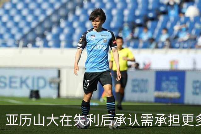 亚历山大在失利后承认需承担更多责任