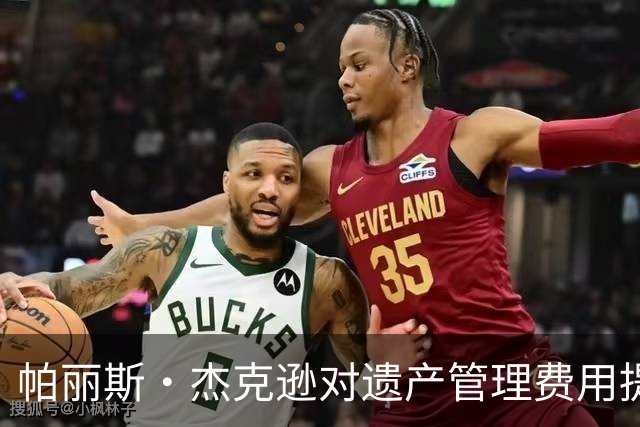 帕丽斯·杰克逊对遗产管理费用提出异议