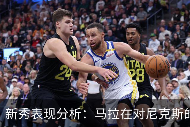 新秀表现分析：马拉在对尼克斯的比赛中数据评估